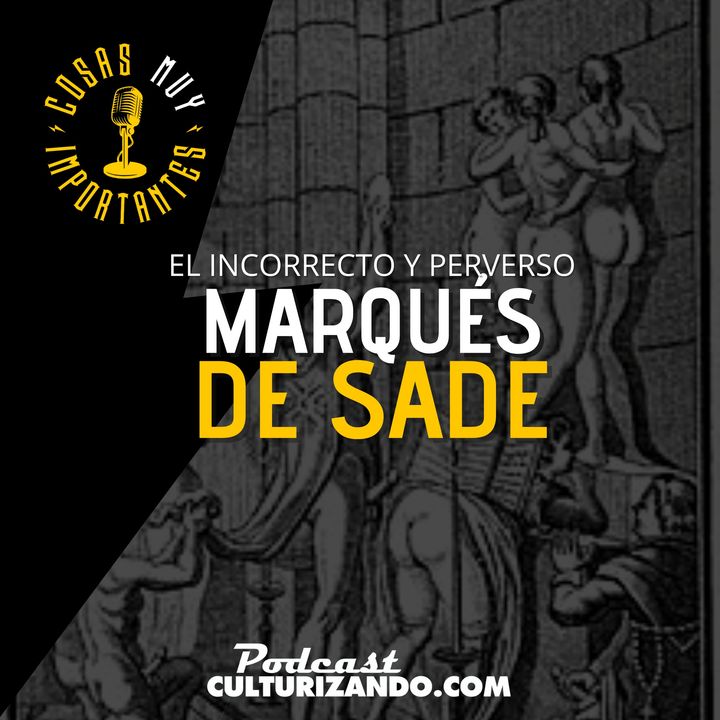 E94 • El incorrecto y perverso Marqués de Sade • Cosas Muy Importantes • Culturizando