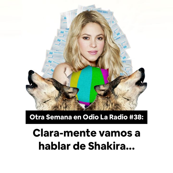 Otra Semana en Odio La Radio #38: "Clara - mente tenemos que hablar de Shakira".