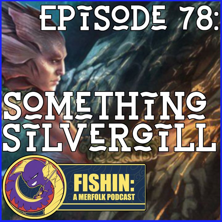 Episode 78: Something Silvergill