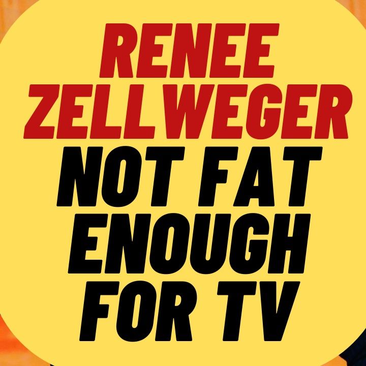 Renee Zellweger Isn't Fat Enough For TV Now