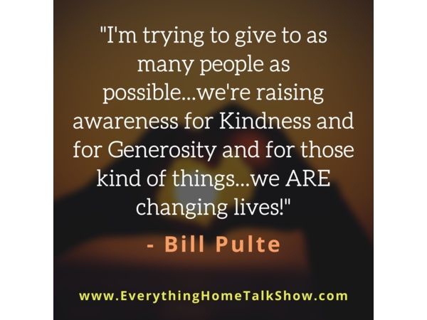 I'm Trying To Give To As Many People As Possible...Changing Lives! - BILL PULTE
