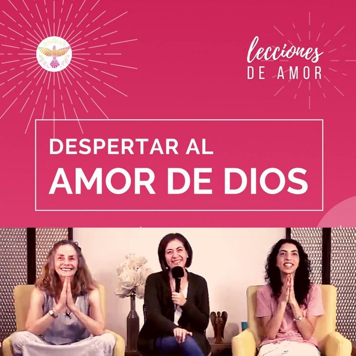 Sesión de cierre "Lecciones de Amor" DESPERTAR AL AMOR DE DIOS con Marina Colombo, Ana Cecilia Gonzales Vigil y Ana Paola Urrejola