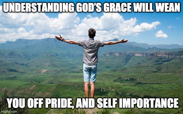 Understanding God’s Grace Will Wean You Off Pride, And Self Importance