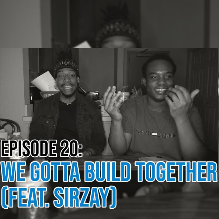 Episode 20: We Gotta Build Together (Feat. Sirzay)