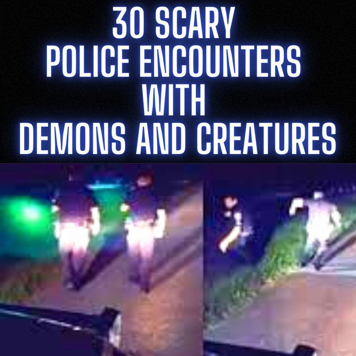 30 UNHEARD SCARY POLICE ENCOUNTERS WITH DEMONS AND CREATURES