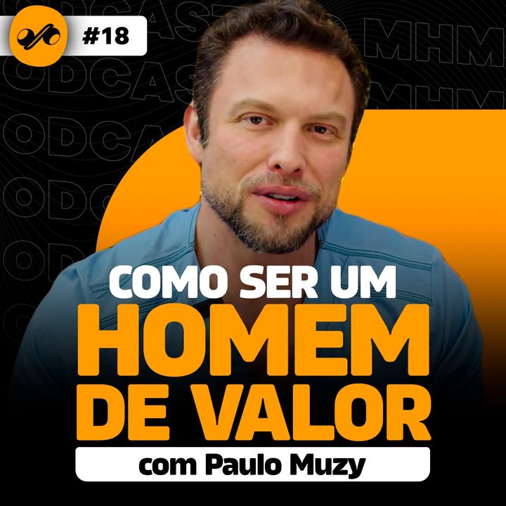 COMO SER UM HOMEM DE VALOR (com Paulo Muzy) | PODCAST do MHM 018