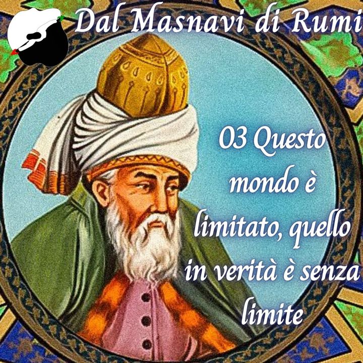 Dal Masnavi di Rumi: 03 Questo mondo è limitato, quello in verità è senza limite