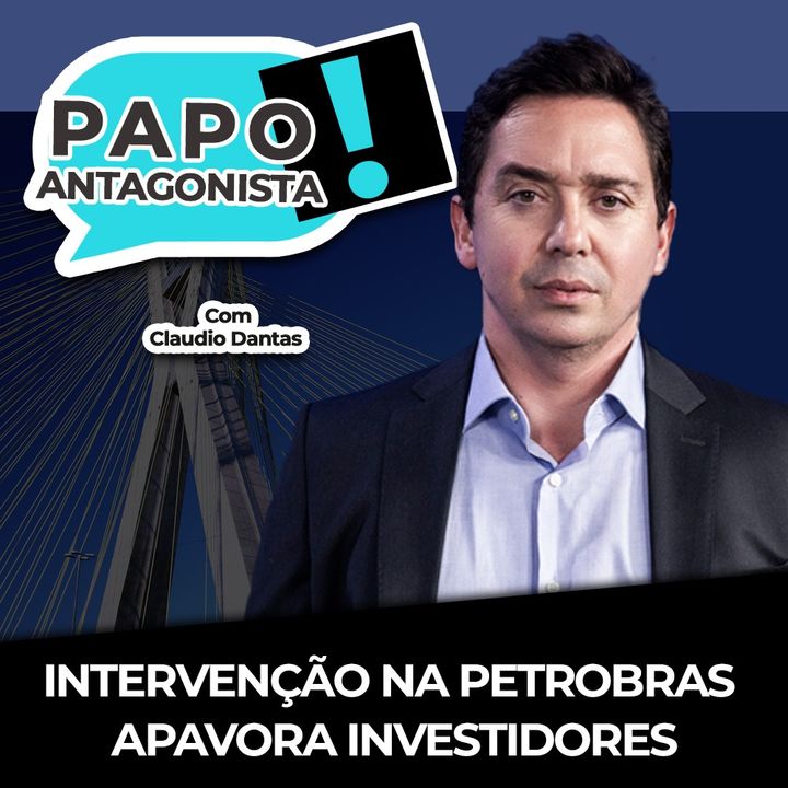 INTERVENÇÃO NA PETROBRAS APAVORA INVESTIDORES - Papo Antagonista com Claudio Dantas e Diogo Mainardi
