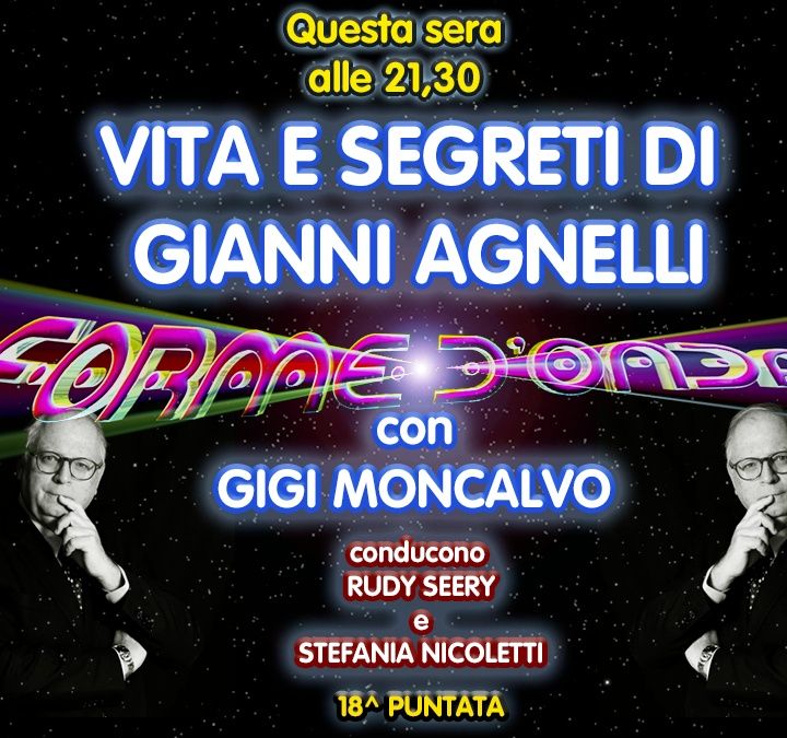 Forme d'Onda - Gigi Moncalvo - Vita e Segreti di Gianni Agnelli - 18^ puntata (12/03/2021)