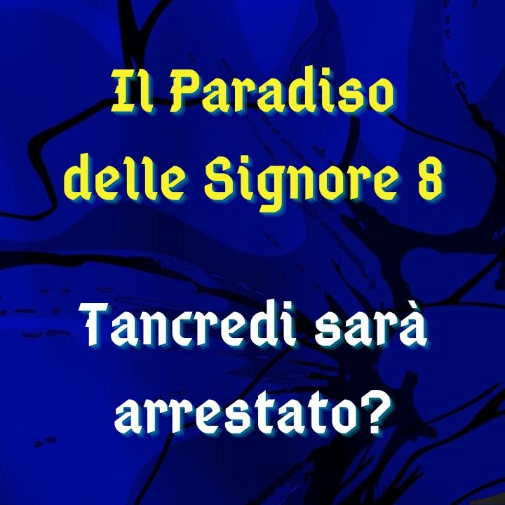 Il Paradiso delle Signore 8, ipotesi di trama: Tancredi finisce in galera?