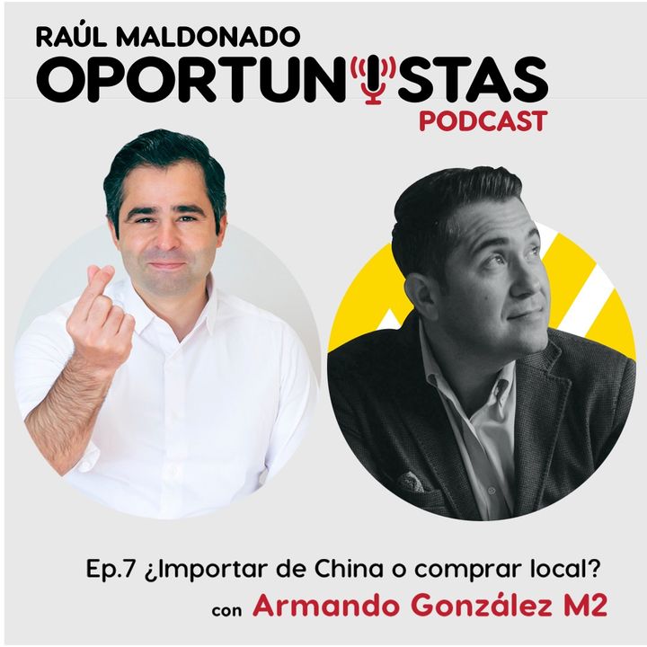 Ep.7 ¿Importar de China o comprar Local? con Armando González M2 | Los Oportunistas Podcast |