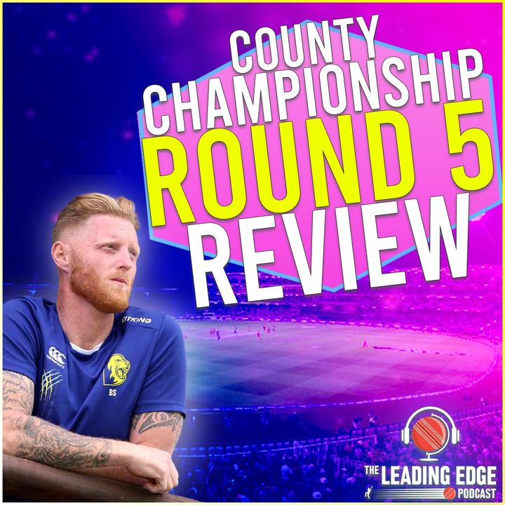 County Championship Round 5 Review Podcast | BEN STOKES HITS 17 6's
