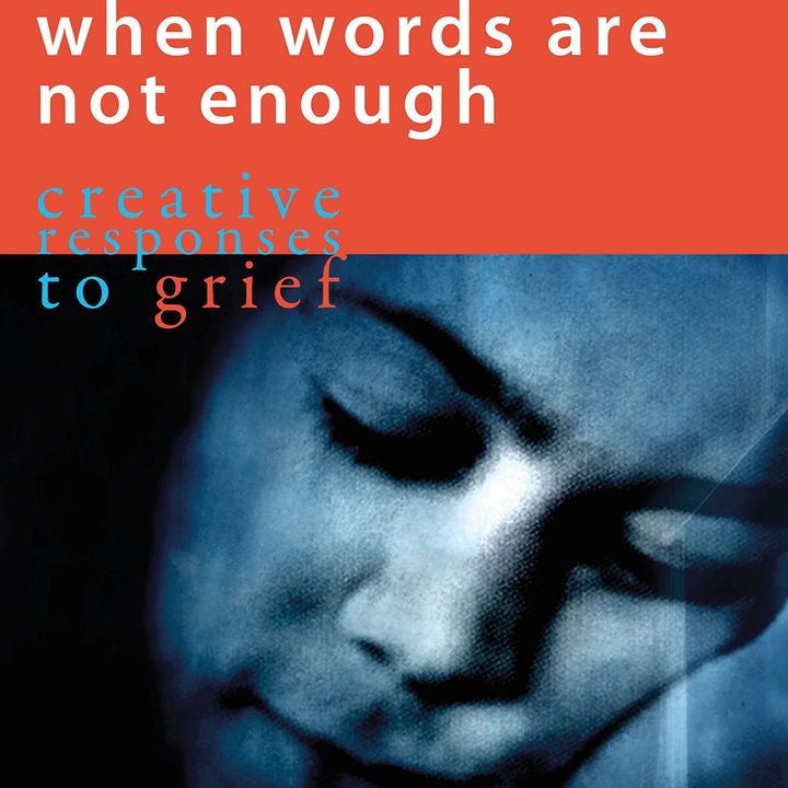 When Words Are Not Enough - Creative Responses to Grief