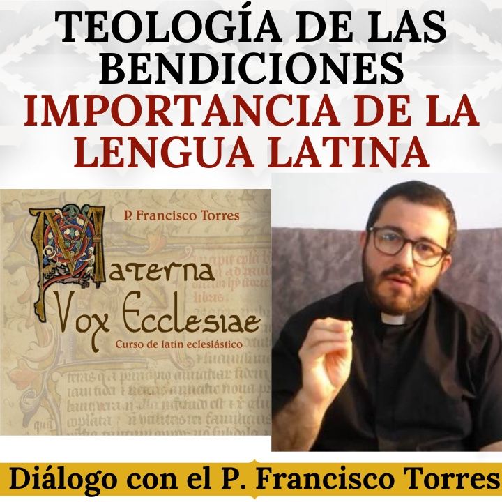 Teología de las Bendiciones e Importancia de la Lengua Latina. Diálogo con el P. Francisco Torres.