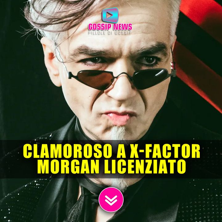 Clamoroso A X Factor: Morgan Licenziato Dal Talent! 