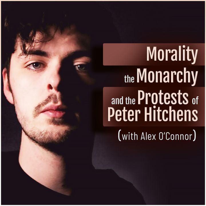 Morality, the Monarchy, and the Protests of Peter Hitchens (with Alex O'Connor)