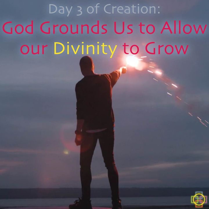 Day 3 of Creation's Inner Meaning: God Grounds Us to Allow our Divinity to Grow