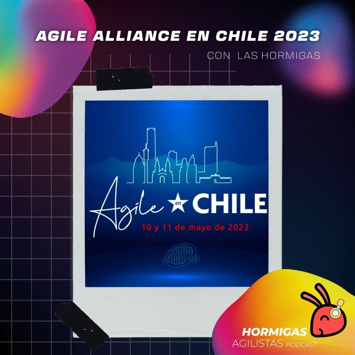 EP98— Conferencia Agile en Chile 2023 de Agile Alliance (con ojos de Hormigas Agilistas)
