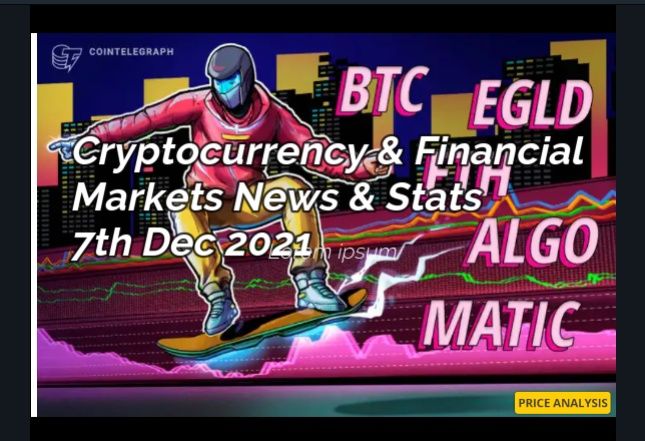 Cryptocurrency & Financial Market News & Stats 7th DEC 2021