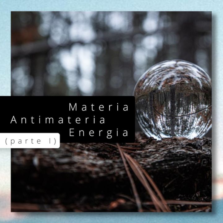 Materia Antimateria Energia (parte I)