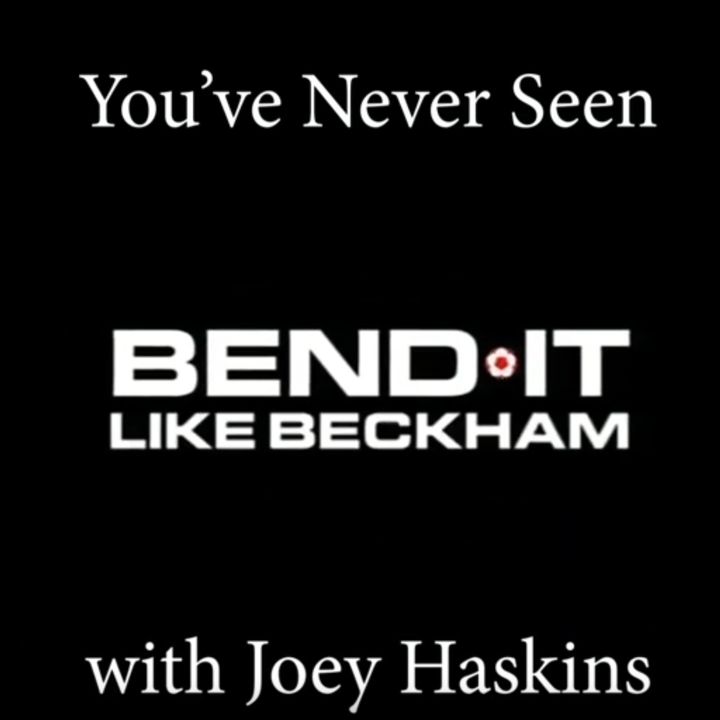 You've Never Seen with Joey Haskins "Bend It Like Beckham" (2002)