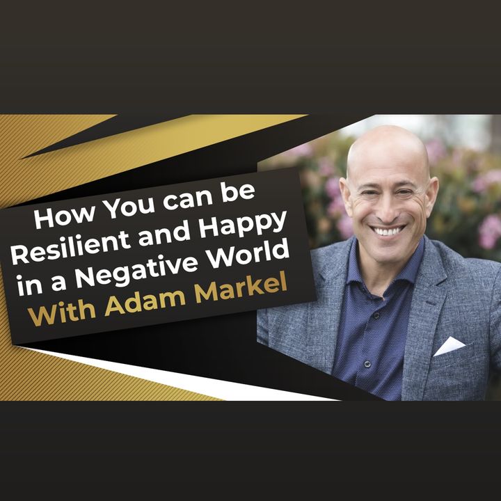 How You can be Resilient and Happy in a Negative World With Adam Markel