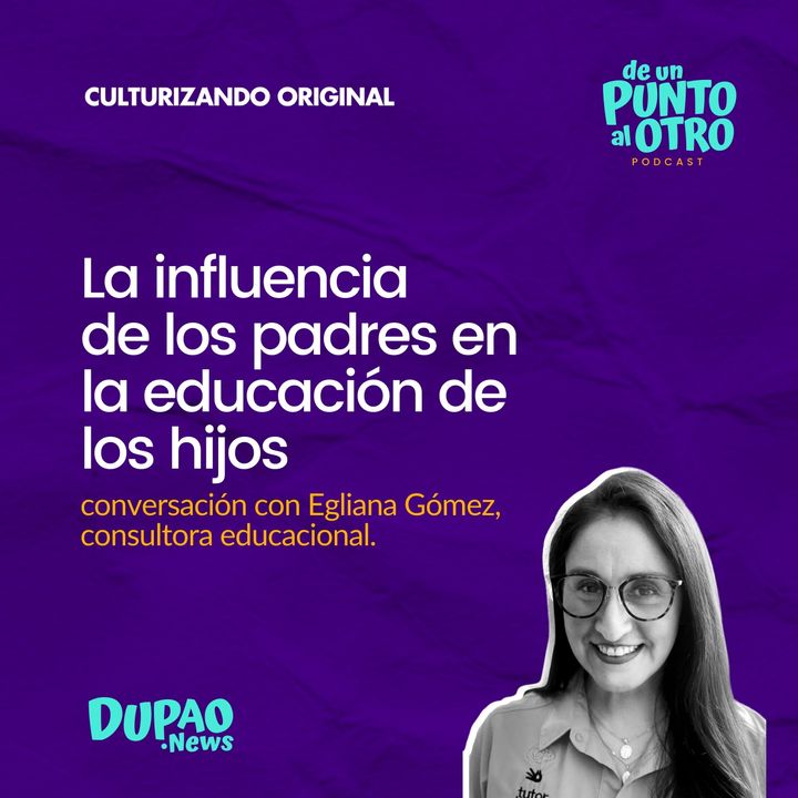 E40 • La influencia de los padres en la educación de los hijos, con Egliana Gómez • DUPAO.NEWS