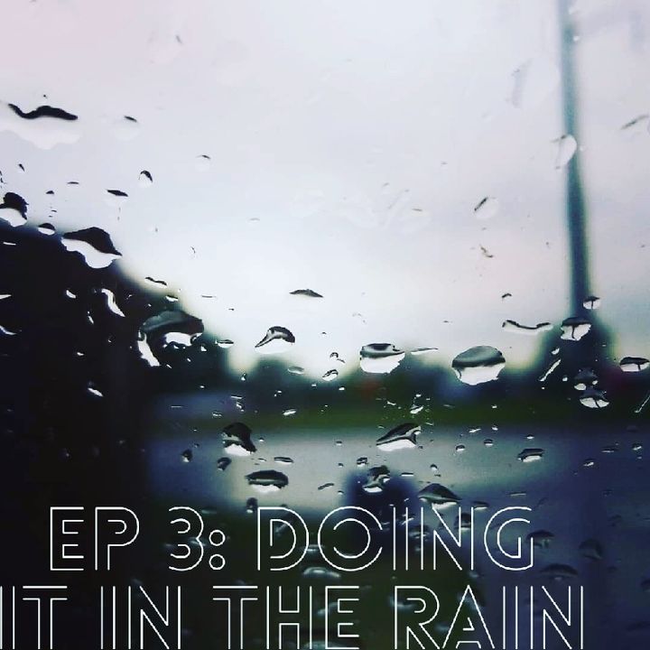 EP 3: Doing It In The Rain