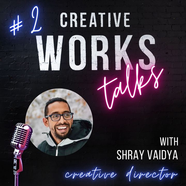 Ep.2 Creative Works Talks: with Shray Vaidya, Creative Director