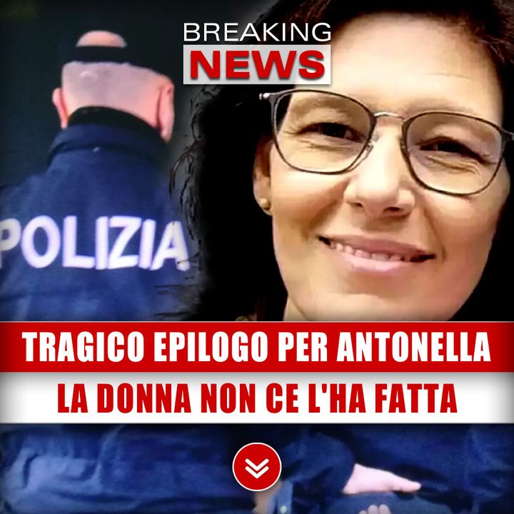 Tragico Epilogo Per Antonella: La Donna Non Ce L'Ha Fatta!