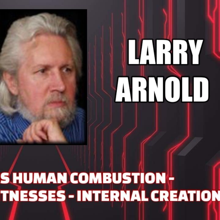 Spontaneous Human Combustion Pt 2 - Survivors & Eyewitnesses - Internal Cremation w/ Larry Arnold