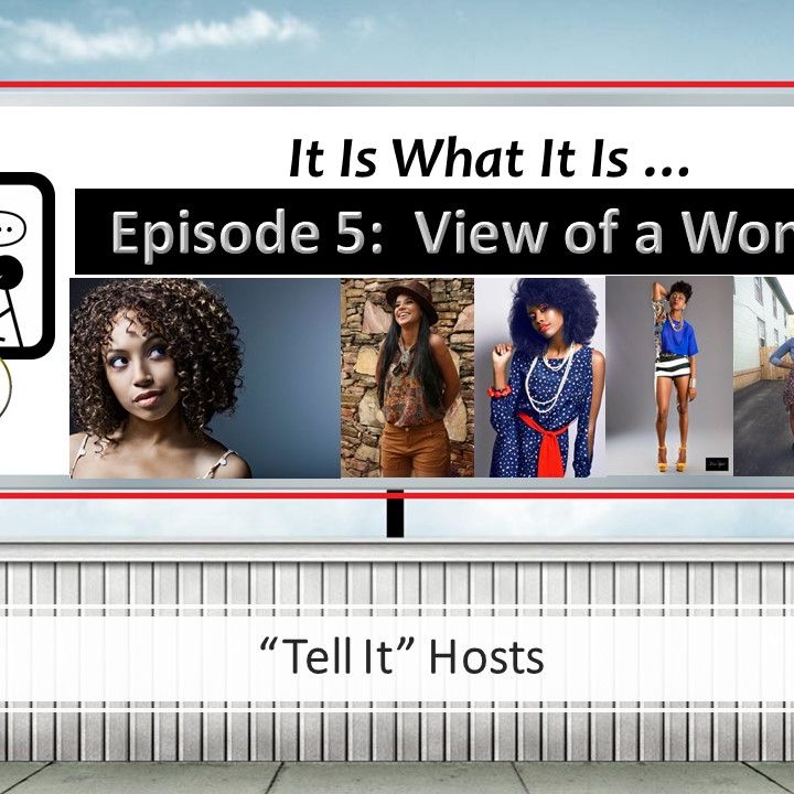 It Is What It Is- Episode 5: View of a Woman... (Hosts Ashlee Nicole & Alexandria Benn)