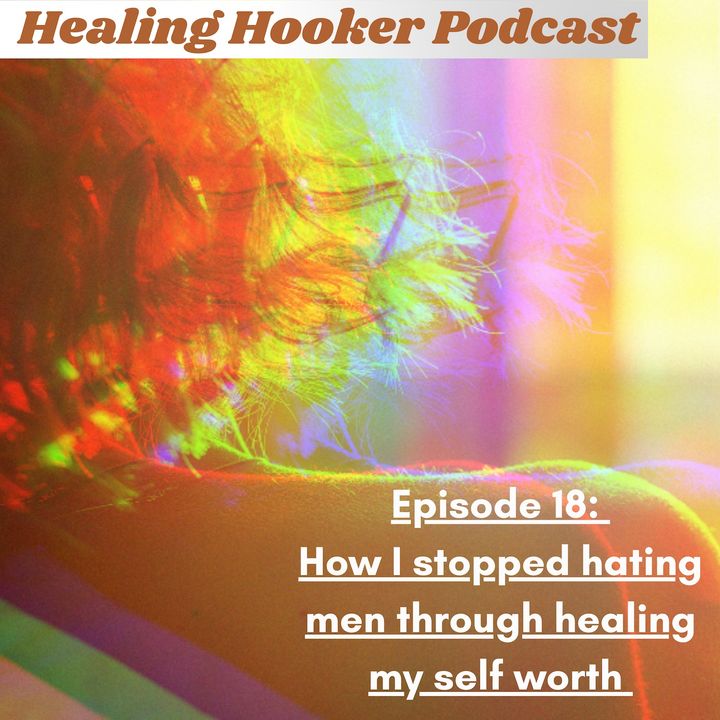 18 How I stopped hating men through healing my self worth  | Healing Hooker 18