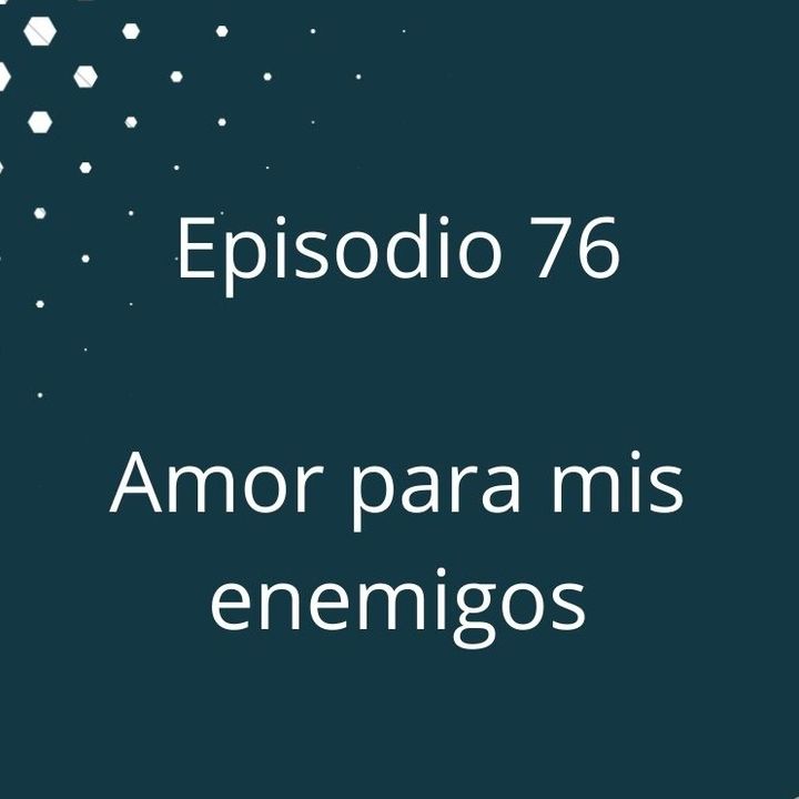 Episodio 76 - Amor para mis enemigos