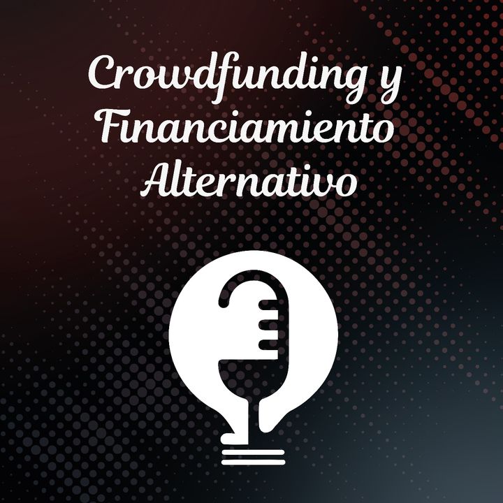 Ep. 41 - Crowdfunding y Financiamiento Alternativo