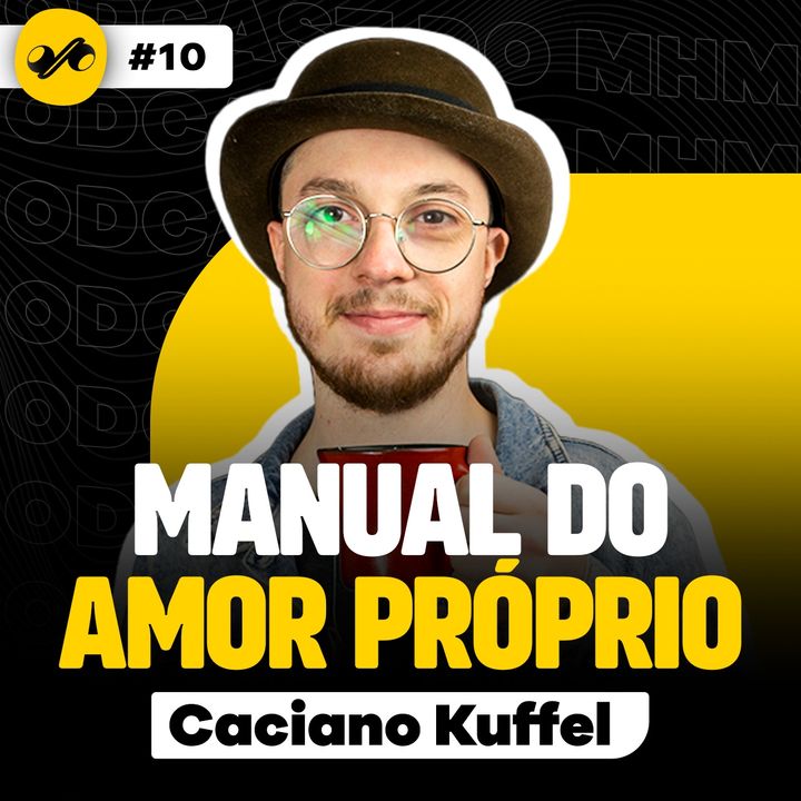 MANUAL DO AMOR PRÓPRIO COM CACIANO KUFFEL - PODCAST DO MHM |#10