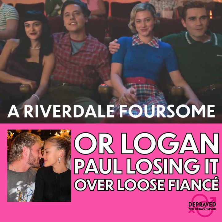 A Riverdale Foursome or Logan Paul Losing it Over Loose Fiancé?