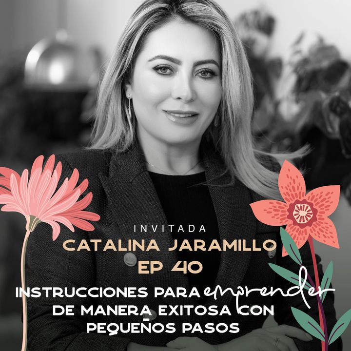 EP040 Emprender de manera exitosa con pequeños pasos - Catalina Jaramillo - Catalina Jaramillo Cejas - María José Ramírez Botero