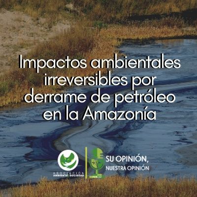 Impactos ambientales irreversibles por derrame de petróleo en la Amazonía