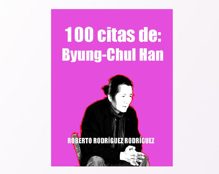 54- Byung-Chul Han,  100 citas de: Roberto Rodríguez Rodríguez - LIBROS