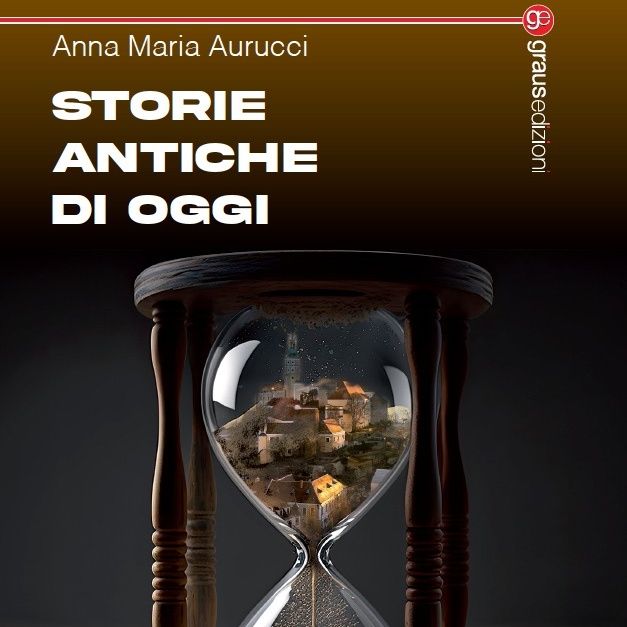 Storie antiche di oggi: un romanzo di Anna Maria Aurucci