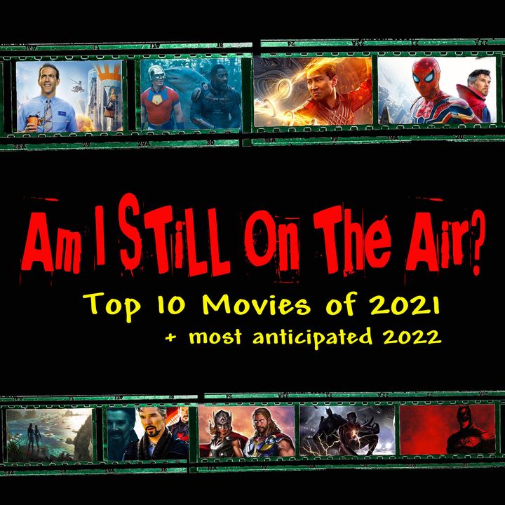 "Am I STILL On The Air?" Top 10 Movies of 2021 & Top 10 Most Anticipated of 2022