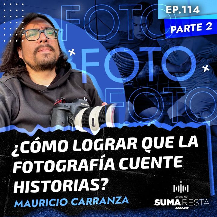 Ep. 114 Pte 2 - ¿Cómo lograr que la fotografía cuente historias? - Mauricio Carranza