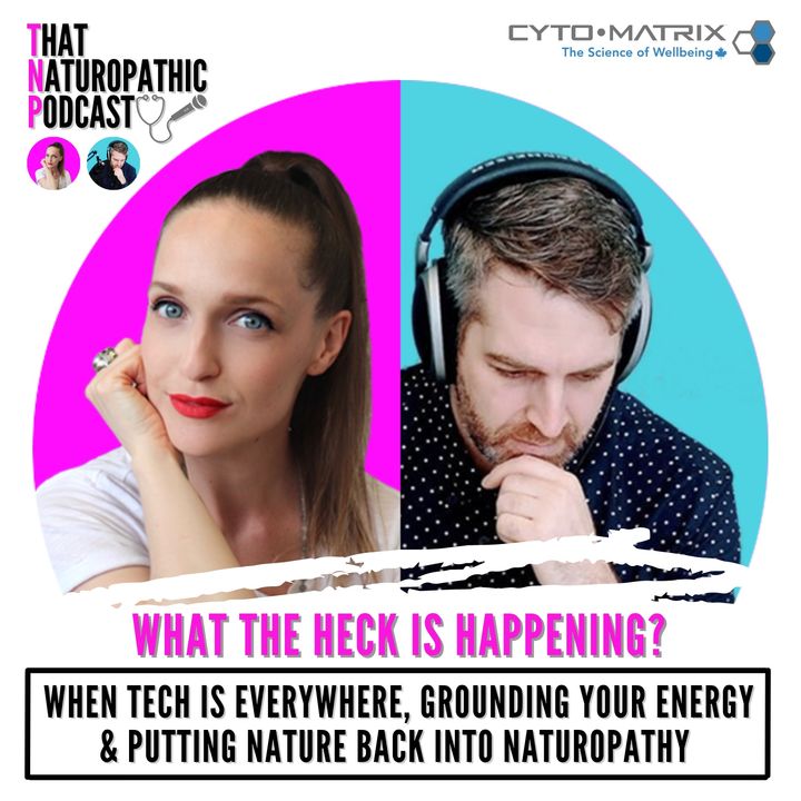 89: What The Tech Is Happening? - When Tech Is Everywhere, Grounding Your Energy & Putting Nature Back Into Naturopathy