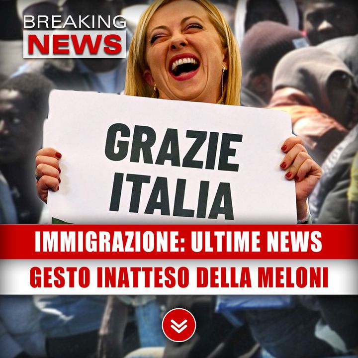 Immigrazione: Ultime Novità. Il Gesto Inatteso Di Giorgia Meloni! 