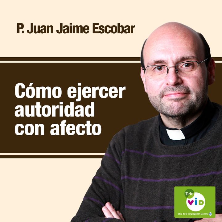 Cómo ejercer autoridad con afecto, Padre Juan Jaime Escobar
