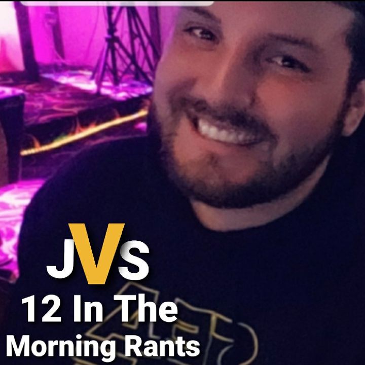 JV's 12 In The Morning Rants