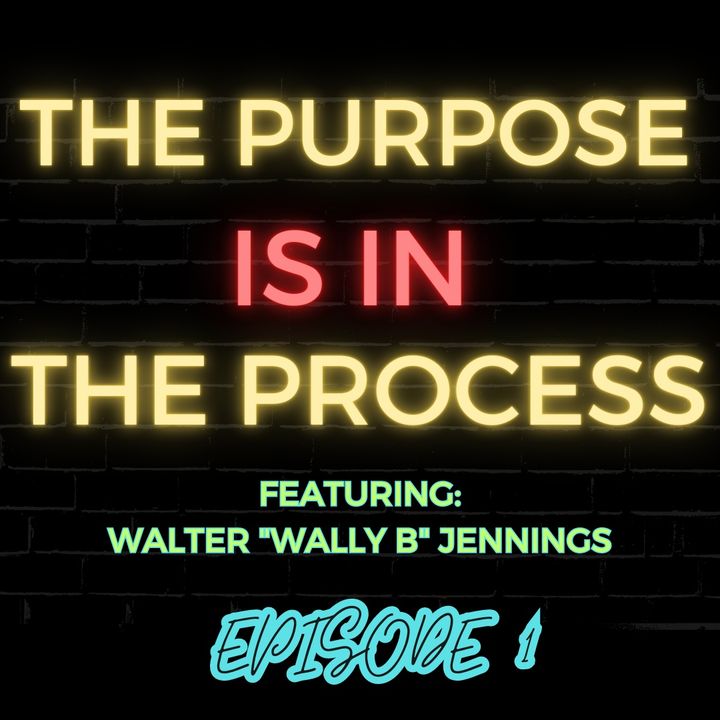 Ep 1: The Purpose is in the Process Featuring Walter “Wally B” Jennings