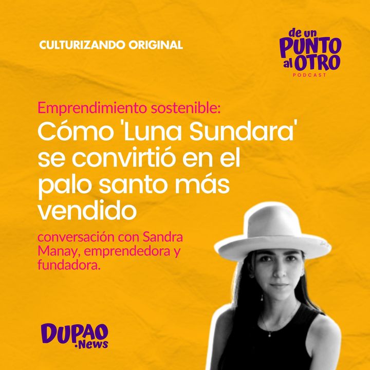 E47 • Emprendimiento: Cómo Luna Sundara se convirtió en el palo santo más vendido, con Sandra Manay • DUPAO.news