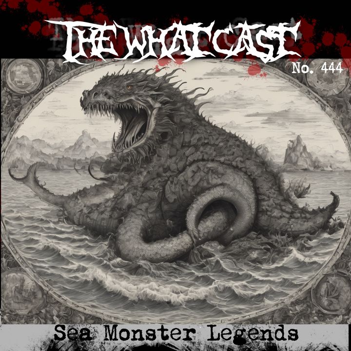 The What Cast #444 - Sea Monster Legends